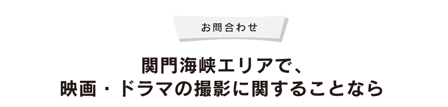 お問い合せ　関門海峡エリアで、映画・ドラマの撮影に関することなら